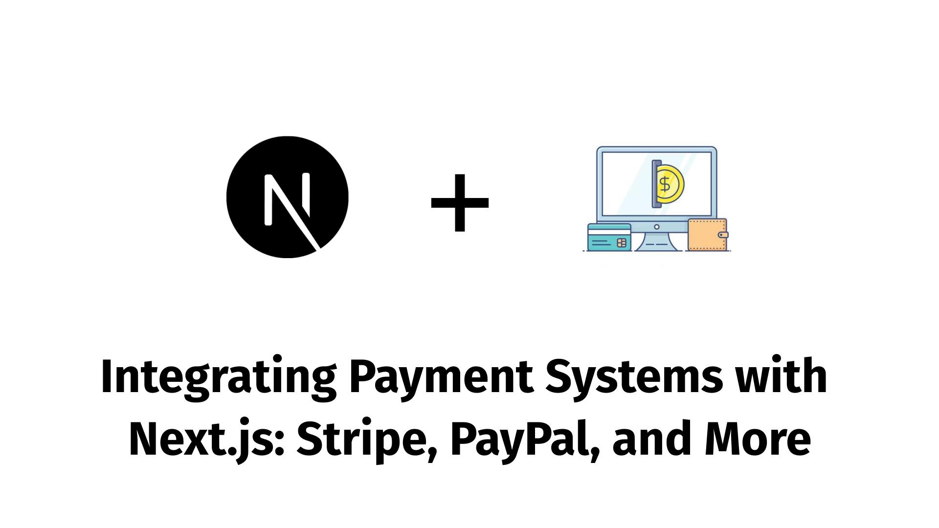 Integrating Payment Systems with Next.js: Stripe, PayPal, and More